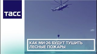 Как Ми-26 будут тушить лесные пожары