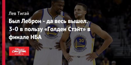 Был Леброн — да весь вышел. 3-0 в пользу «Голден Стэйт» в финале НБА