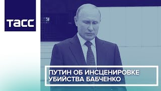 Путин об инсценировке убийства Бабченко