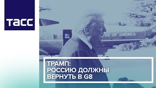 Трамп: Россию должны вернуть в G8