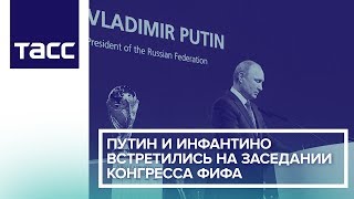 Путин и Инфантино встретились на заседании конгресса ФИФА