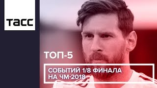 ТОП-5 событий 1/8 финала на ЧМ-2018