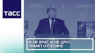 И не враг, и не друг. Трамп о Путине