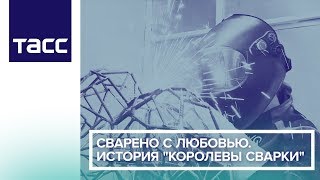 Сварено с любовью. История "Королевы сварки"